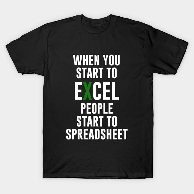 When you Start To Excel People Start To Spreadsheet T-Shirt by amalya